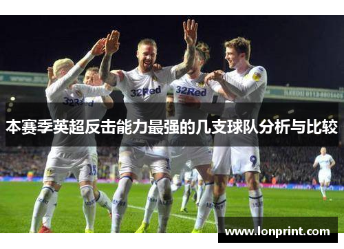 本赛季英超反击能力最强的几支球队分析与比较