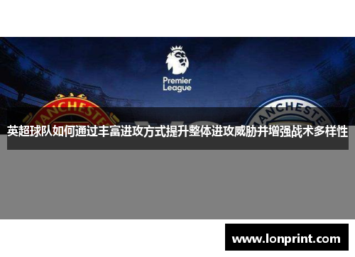 英超球队如何通过丰富进攻方式提升整体进攻威胁并增强战术多样性
