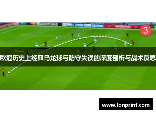 欧冠历史上经典乌龙球与防守失误的深度剖析与战术反思