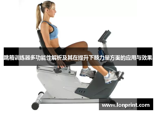 跳箱训练器多功能性解析及其在提升下肢力量方面的应用与效果