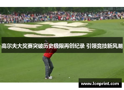 高尔夫大奖赛突破历史极限再创纪录 引领竞技新风潮